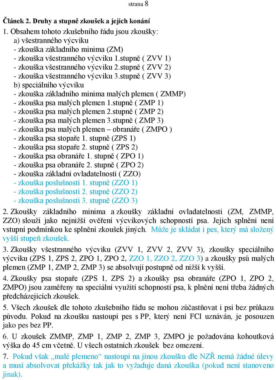 stupně ( ZVV 3) b) speciálního výcviku - zkouška základního minima malých plemen ( ZMMP) - zkouška psa malých plemen 1.stupně ( ZMP 1) - zkouška psa malých plemen 2.