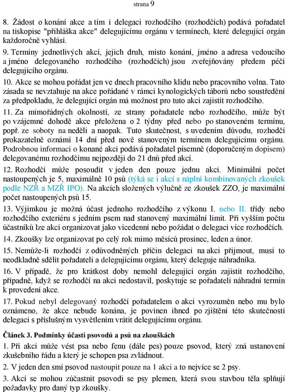 Tato zásada se nevztahuje na akce pořádané v rámci kynologických táborů nebo soustředění za předpokladu, že delegující orgán má možnost pro tuto akci zajistit rozhodčího. 11.