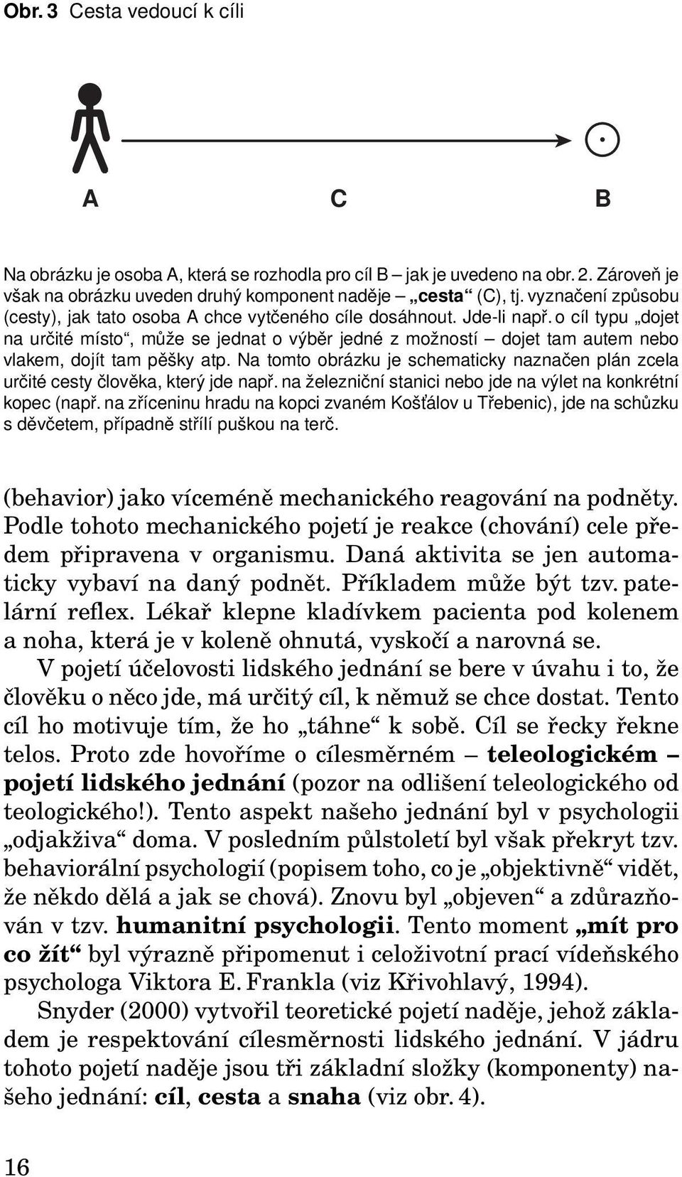 o cíl typu dojet na určité místo, může se jednat o výběr jedné z možností dojet tam autem nebo vlakem, dojít tam pěšky atp.