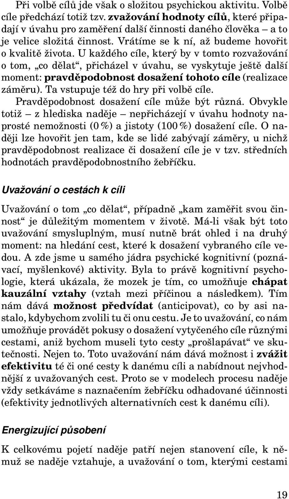 U každého cíle, který by v tomto rozvažování o tom, co dělat, přicházel v úvahu, se vyskytuje ještě další moment: pravděpodobnost dosažení tohoto cíle (realizace záměru).