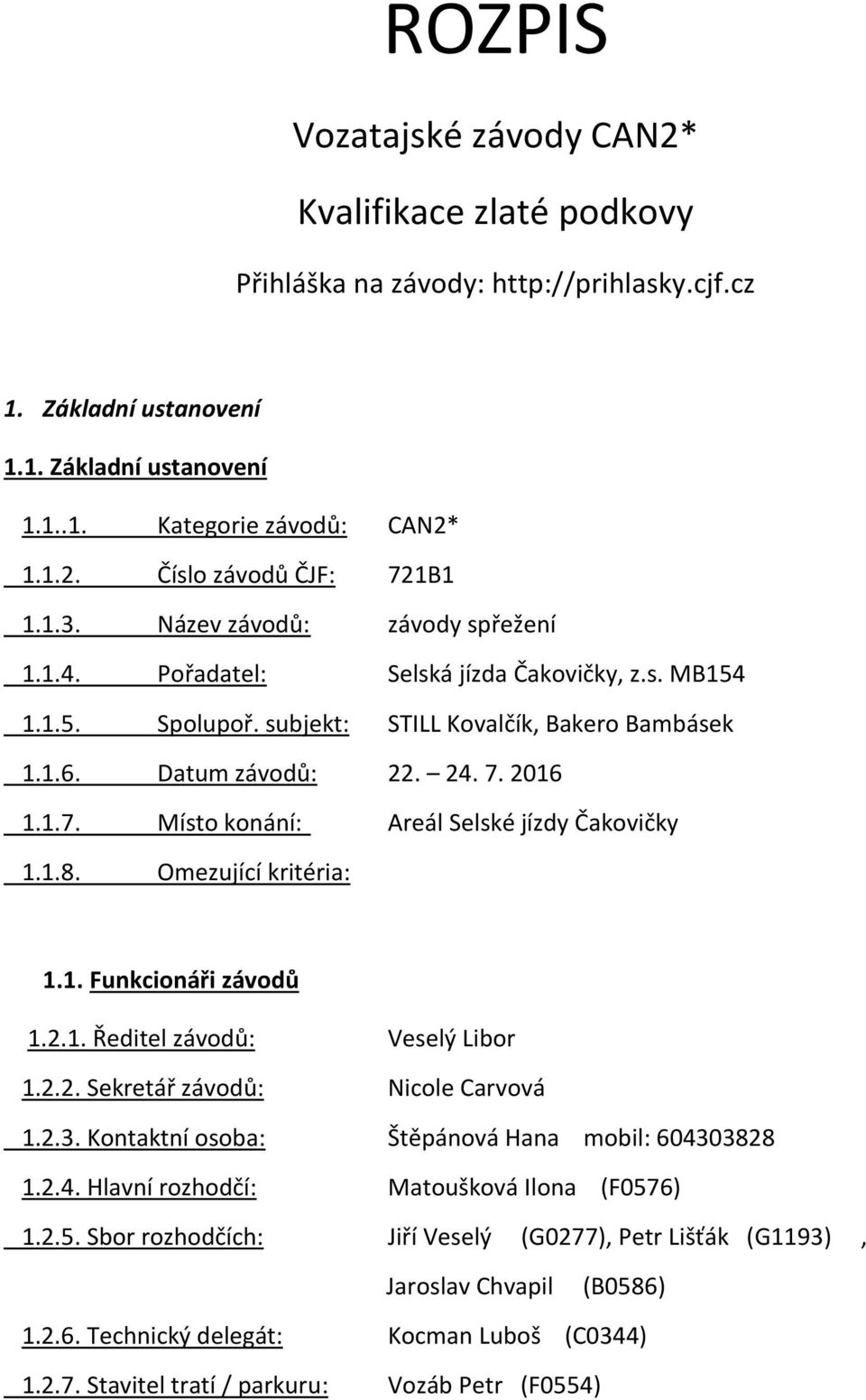 2016 1.1.7. Místo konání: Areál Selské jízdy Čakovičky 1.1.8. Omezující kritéria: 1.1. Funkcionáři závodů 1.2.1. Ředitel závodů: Veselý Libor 1.2.2. Sekretář závodů: Nicole Carvová 1.2.3.