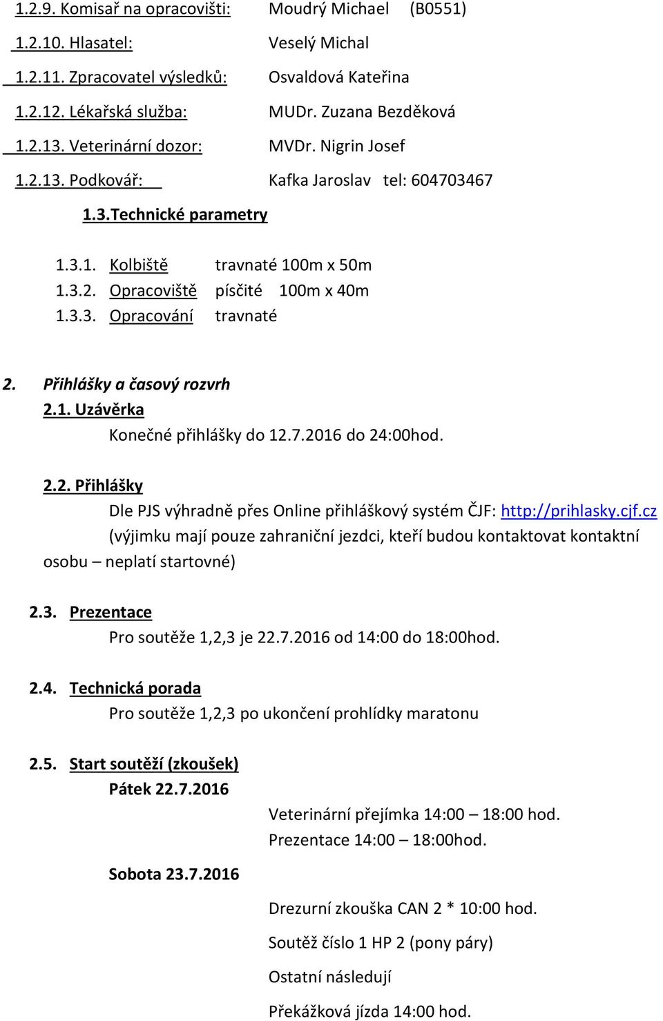 Přihlášky a časový rozvrh 2.1. Uzávěrka Konečné přihlášky do 12.7.2016 do 24:00hod. 2.2. Přihlášky Dle PJS výhradně přes Online přihláškový systém ČJF: http://prihlasky.cjf.