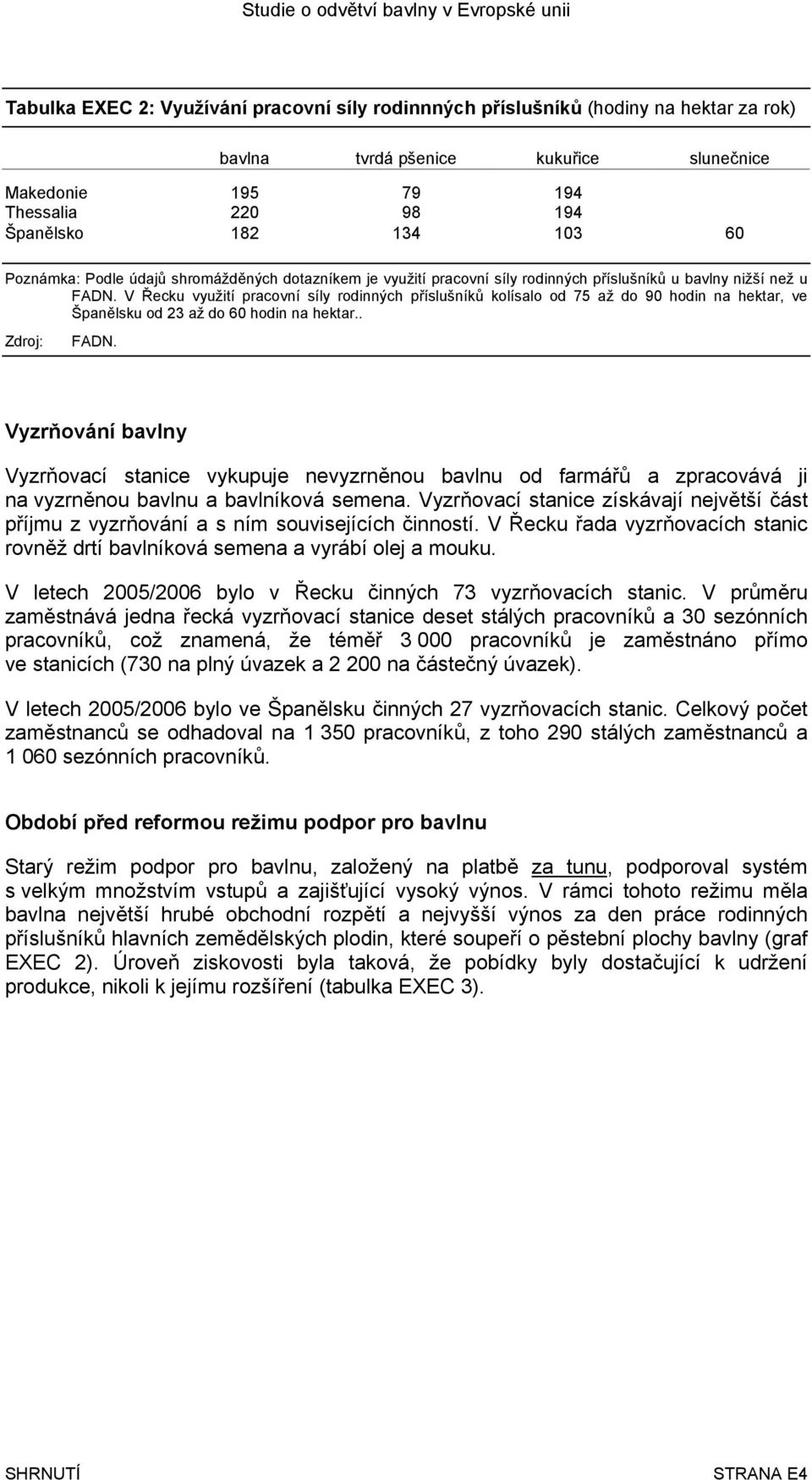 V Řecku využití pracovní síly rodinných příslušníků kolísalo od 75 až do 90 hodin na hektar, ve Španělsku od 23 až do 60 hodin na hektar.. Zdroj: FADN.