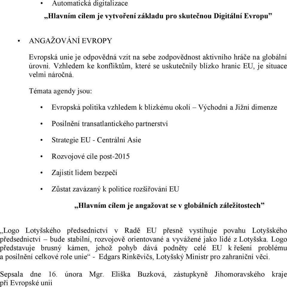 Témata agendy jsou: Evropská politika vzhledem k blízkému okolí Východní a Jižní dimenze Posilnění transatlantického partnerství Strategie EU - Centrální Asie Rozvojové cíle post-2015 Zajistit lidem