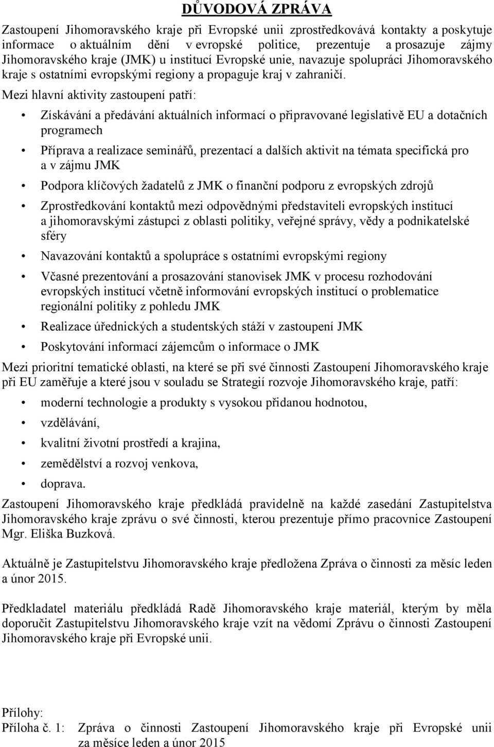 Mezi hlavní aktivity zastoupení patří: Získávání a předávání aktuálních informací o připravované legislativě EU a dotačních programech Příprava a realizace seminářů, prezentací a dalších aktivit na