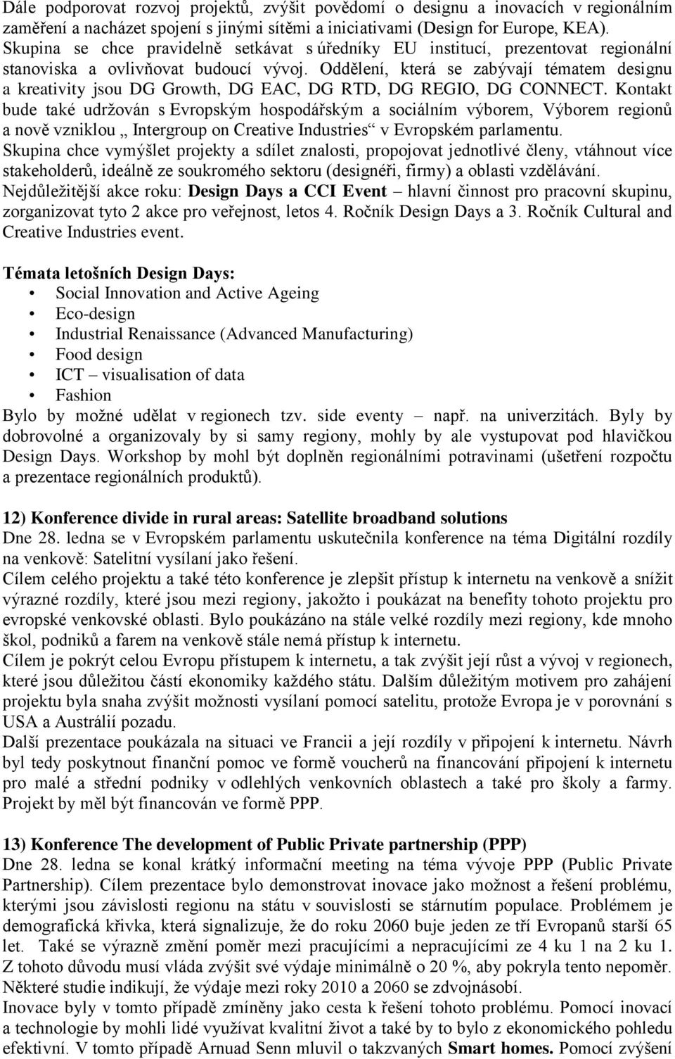 Oddělení, která se zabývají tématem designu a kreativity jsou DG Growth, DG EAC, DG RTD, DG REGIO, DG CONNECT.