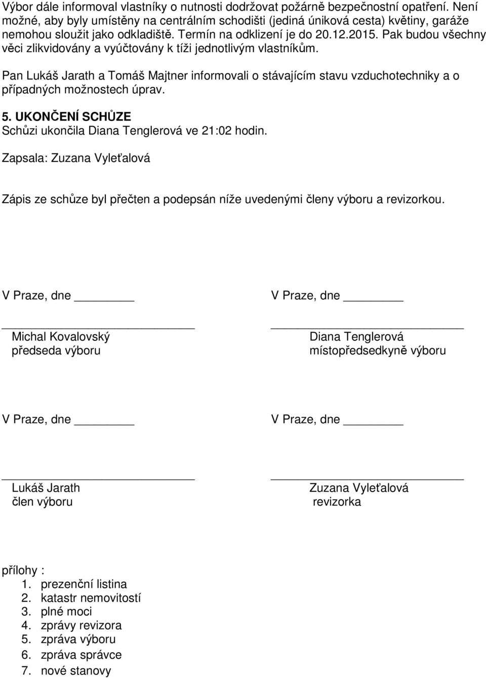 Pak budou všechny věci zlikvidovány a vyúčtovány k tíži jednotlivým vlastníkům. Pan Lukáš Jarath a Tomáš Majtner informovali o stávajícím stavu vzduchotechniky a o případných možnostech úprav. 5.