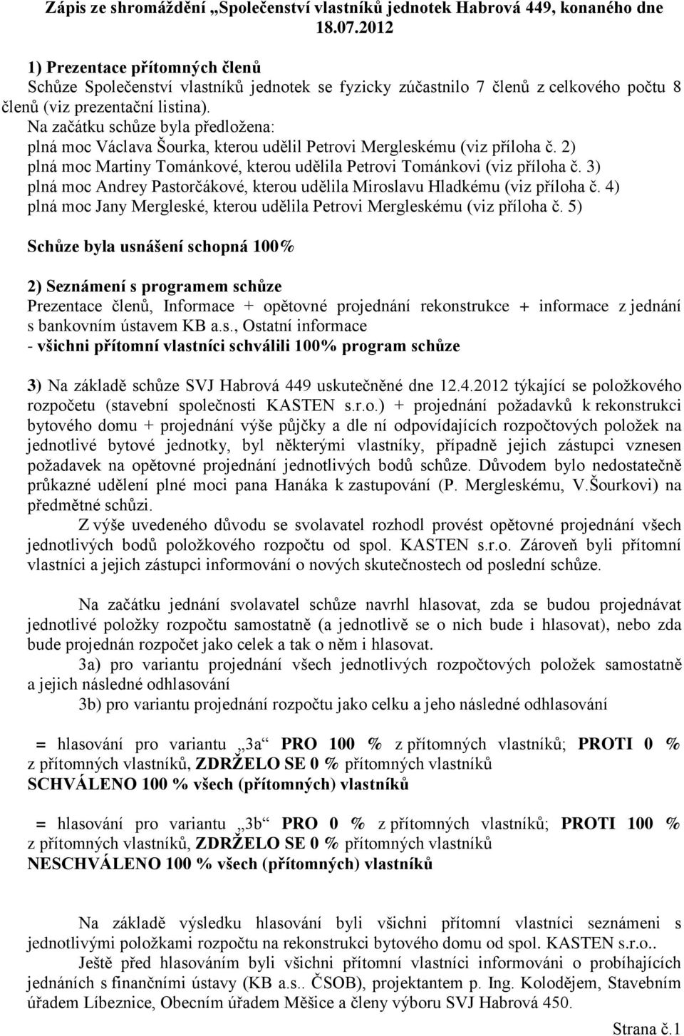 Na začátku schůze byla předložena: plná moc Václava Šourka, kterou udělil Petrovi Mergleskému (viz příloha č. 2) plná moc Martiny Tománkové, kterou udělila Petrovi Tománkovi (viz příloha č.