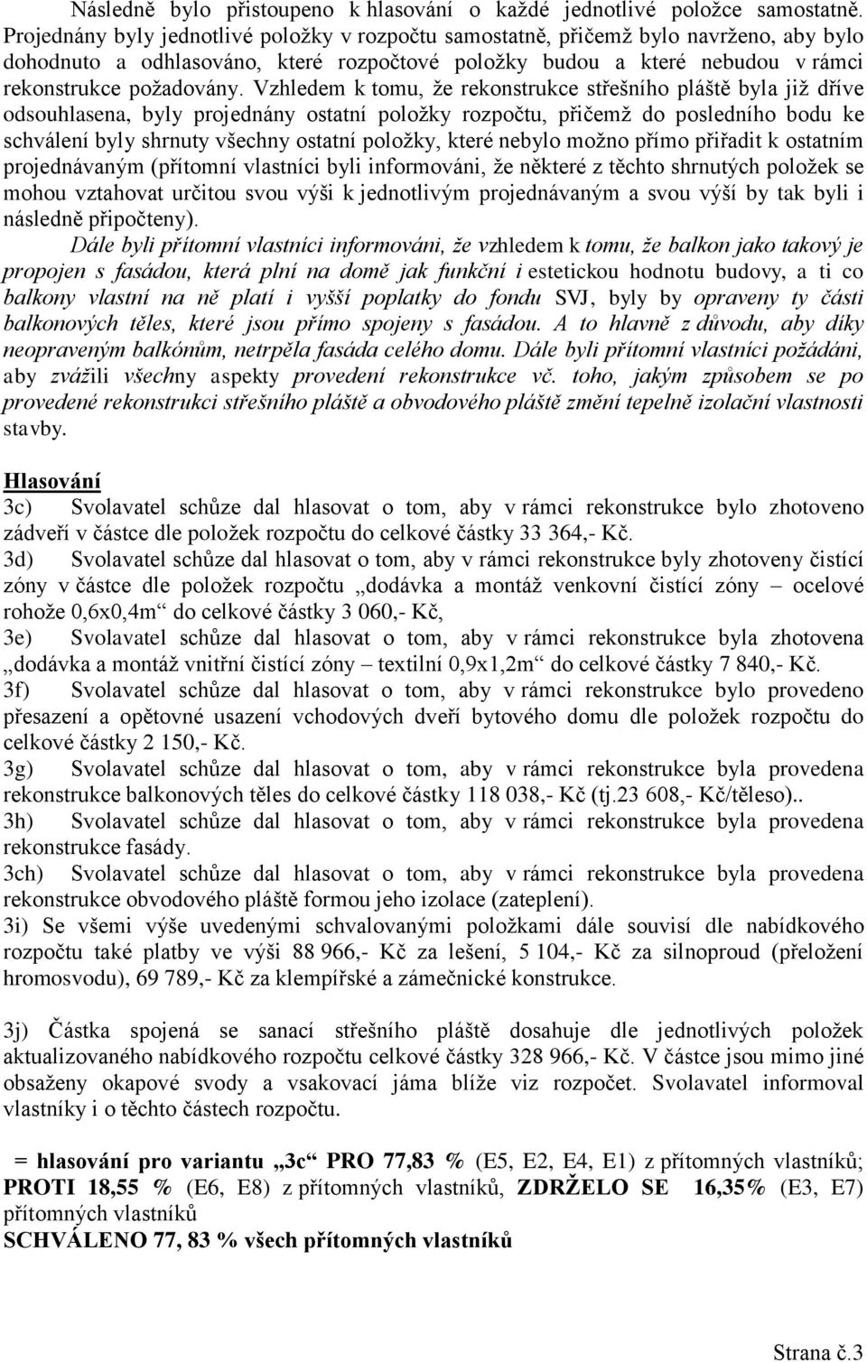 Vzhledem k tomu, že rekonstrukce střešního pláště byla již dříve odsouhlasena, byly projednány ostatní položky rozpočtu, přičemž do posledního bodu ke schválení byly shrnuty všechny ostatní položky,