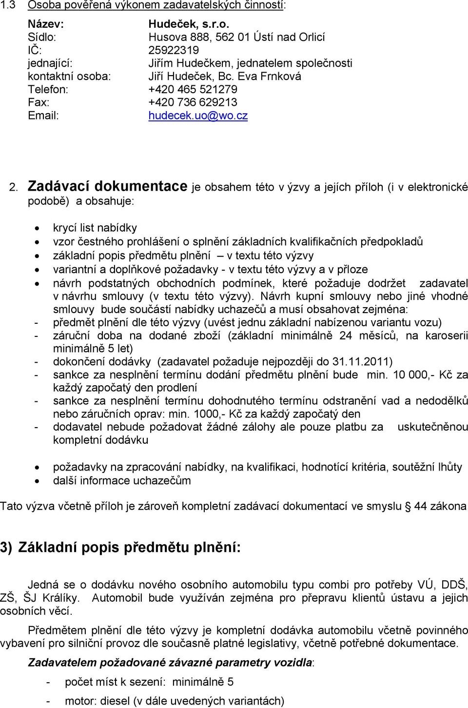 Zadávací dokumentace je obsahem této v ýzvy a jejích příloh (i v elektronické podobě) a obsahuje: krycí list nabídky vzor čestného prohlášení o splnění základních kvalifikačních předpokladů základní