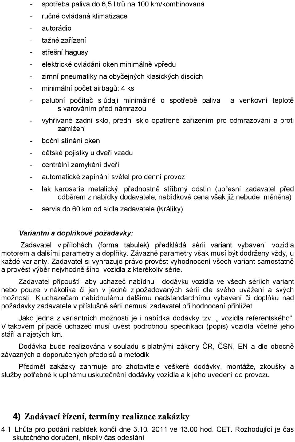 opatřené zařízením pro odmrazování a proti zamlžení - boční stínění oken - dětské pojistky u dveří vzadu - centrální zamykání dveří - automatické zapínání světel pro denní provoz - lak karoserie