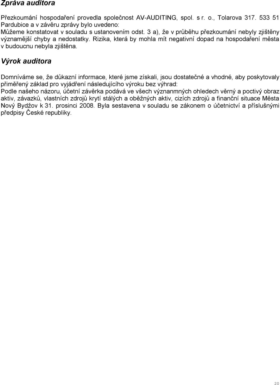 Výrok auditora Domníváme se, že důkazní informace, které jsme získali, jsou dostatečné a vhodné, aby poskytovaly přiměřený základ pro vyjádření následujícího výroku bez výhrad: Podle našeho názoru,