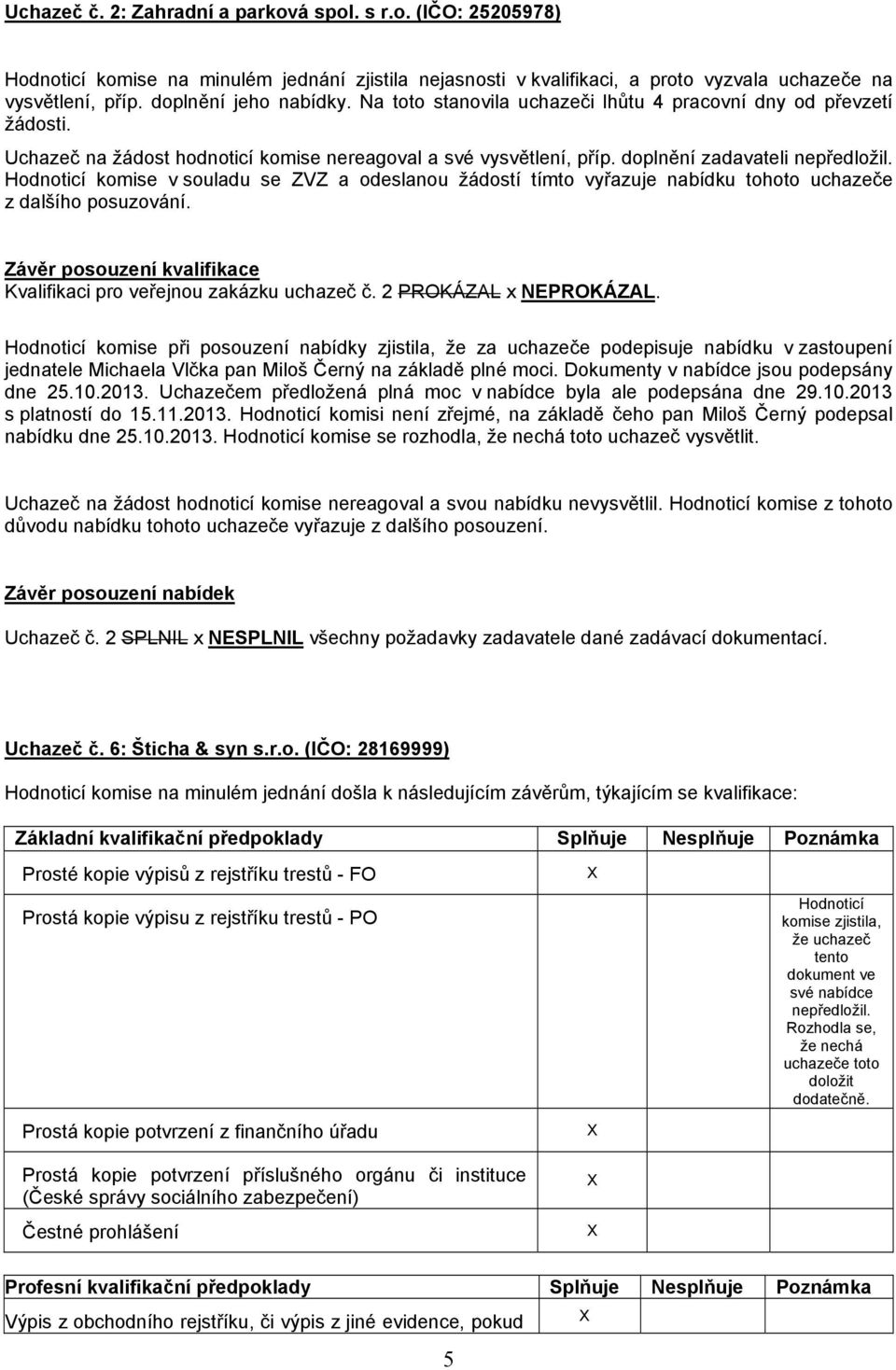 Hodnoticí komise v souladu se ZVZ a odeslanou žádostí tímto vyřazuje nabídku tohoto uchazeče z dalšího posuzování. Závěr posouzení kvalifikace Kvalifikaci pro veřejnou zakázku uchazeč č.