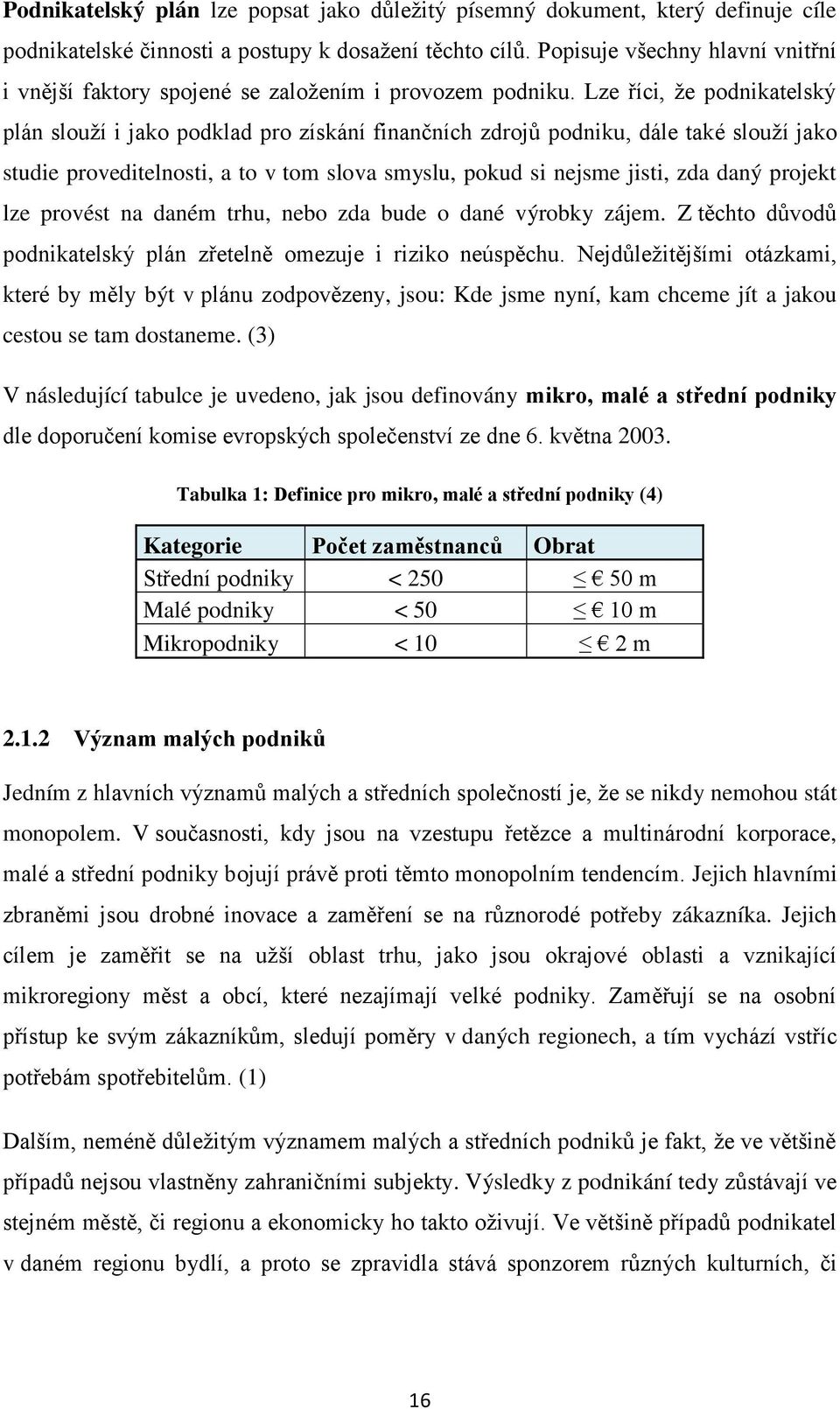 Lze říci, že podnikatelský plán slouží i jako podklad pro získání finančních zdrojů podniku, dále také slouží jako studie proveditelnosti, a to v tom slova smyslu, pokud si nejsme jisti, zda daný