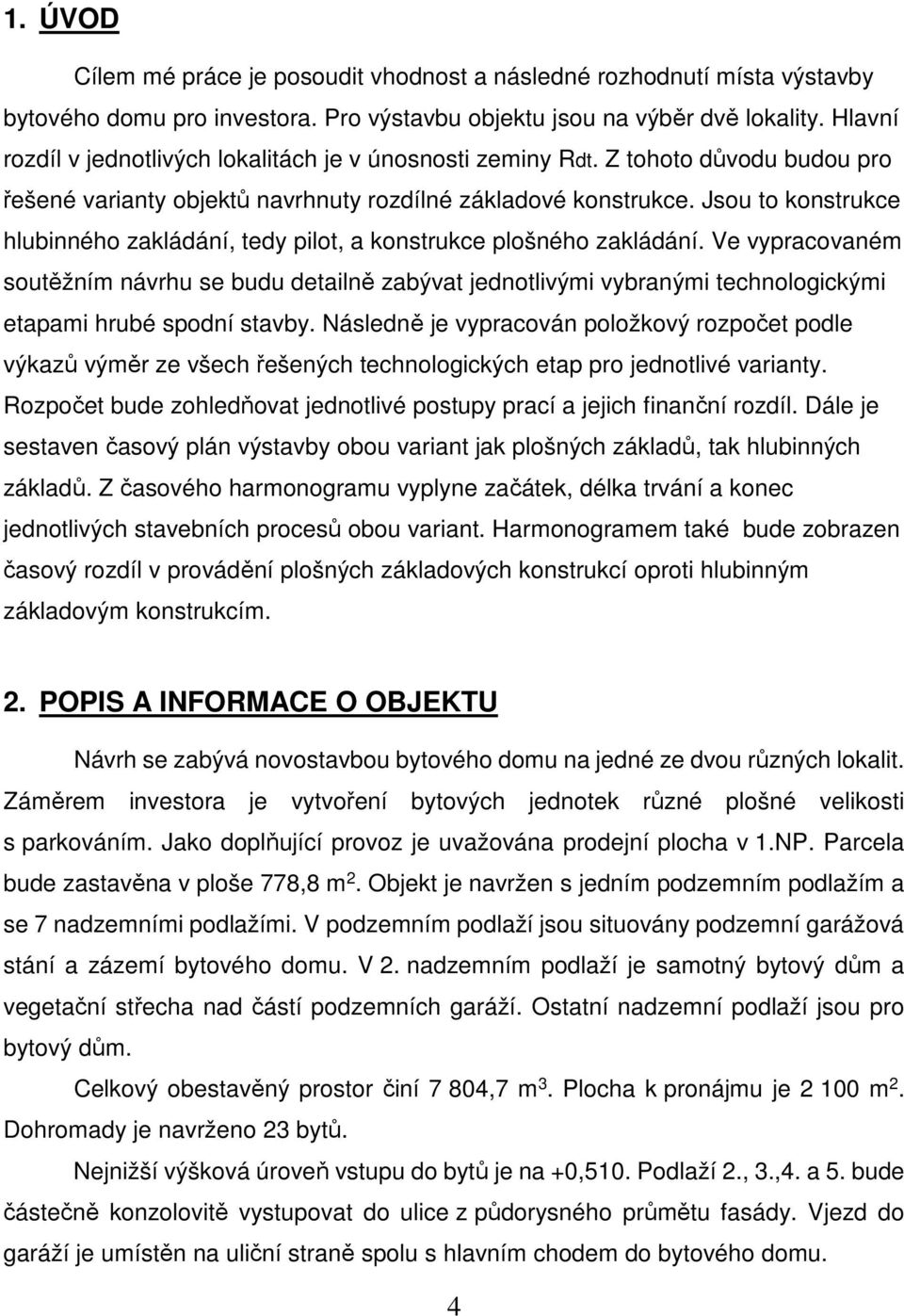 Jsou to konstrukce hlubinného zakládání, tedy pilot, a konstrukce plošného zakládání.