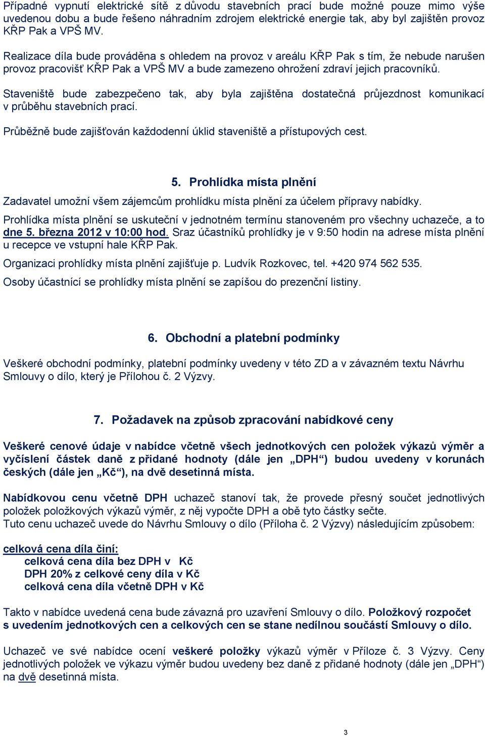 Staveniště bude zabezpečeno tak, aby byla zajištěna dostatečná průjezdnost komunikací v průběhu stavebních prací. Průběžně bude zajišťován každodenní úklid staveniště a přístupových cest. 5.