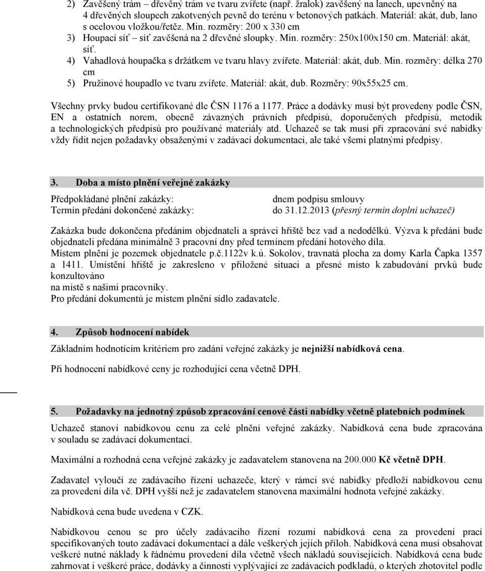 4) Vahadlová houpačka s držátkem ve tvaru hlavy zvířete. Materiál: akát, dub. Min. rozměry: délka 270 cm 5) Pružinové houpadlo ve tvaru zvířete. Materiál: akát, dub. Rozměry: 90x55x25 cm.