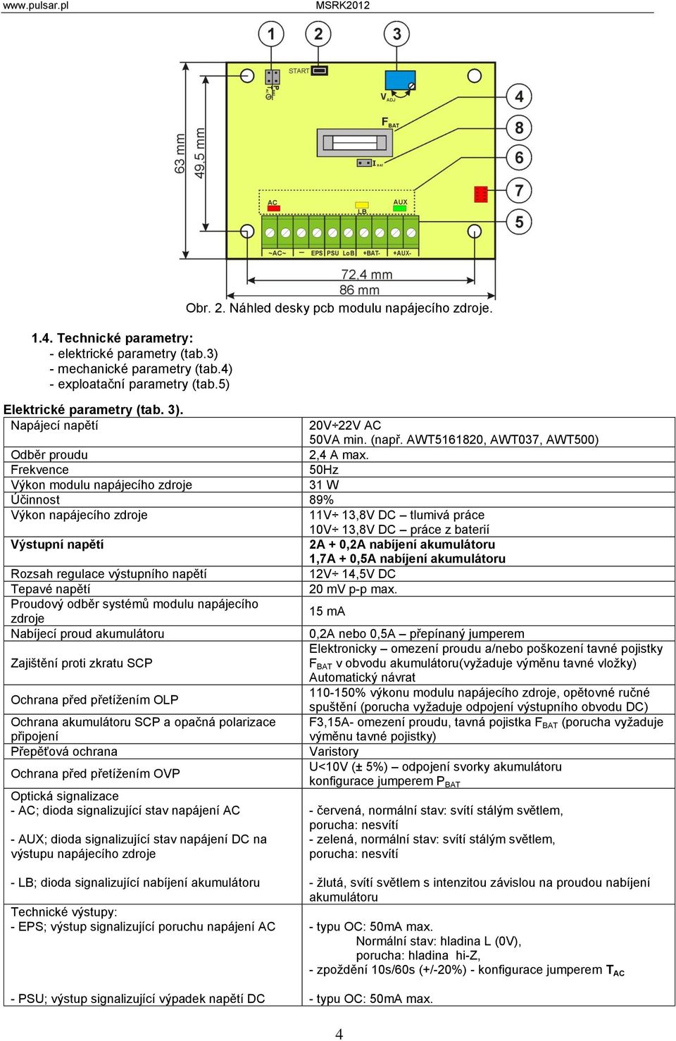 Frekvence 50Hz Výkon modulu napájecího zdroje 31 W Účinnost 89% Výkon napájecího zdroje 11V 13,8V DC tlumivá práce 10V 13,8V DC práce z baterií Výstupní napětí 2A + 0,2A nabíjení akumulátoru 1,7A +