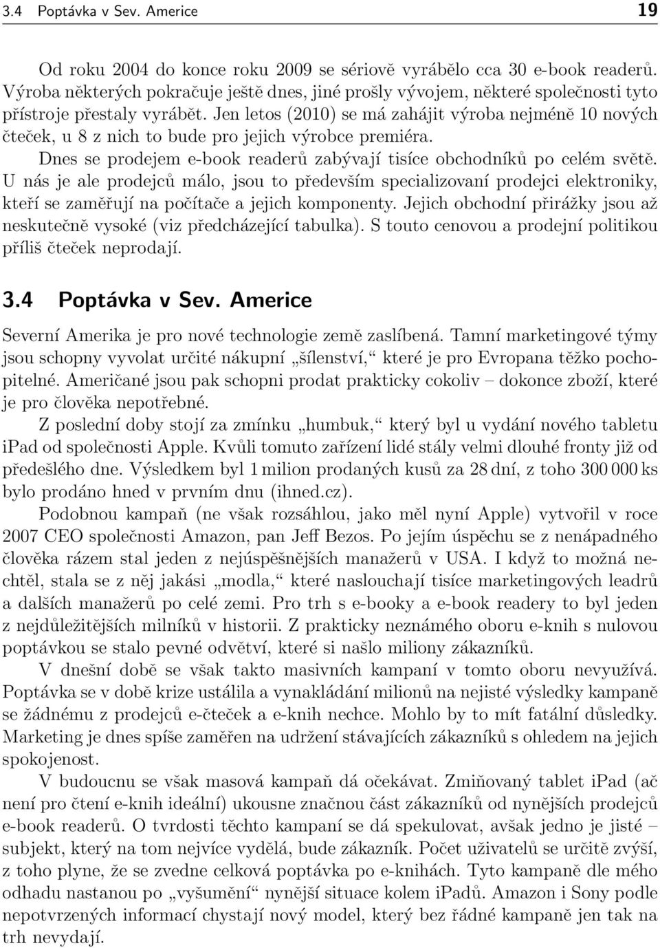 Jen letos (2010) se má zahájit výroba nejméně 10 nových čteček, u 8 z nich to bude pro jejich výrobce premiéra. Dnes se prodejem e-book readerů zabývají tisíce obchodníků po celém světě.