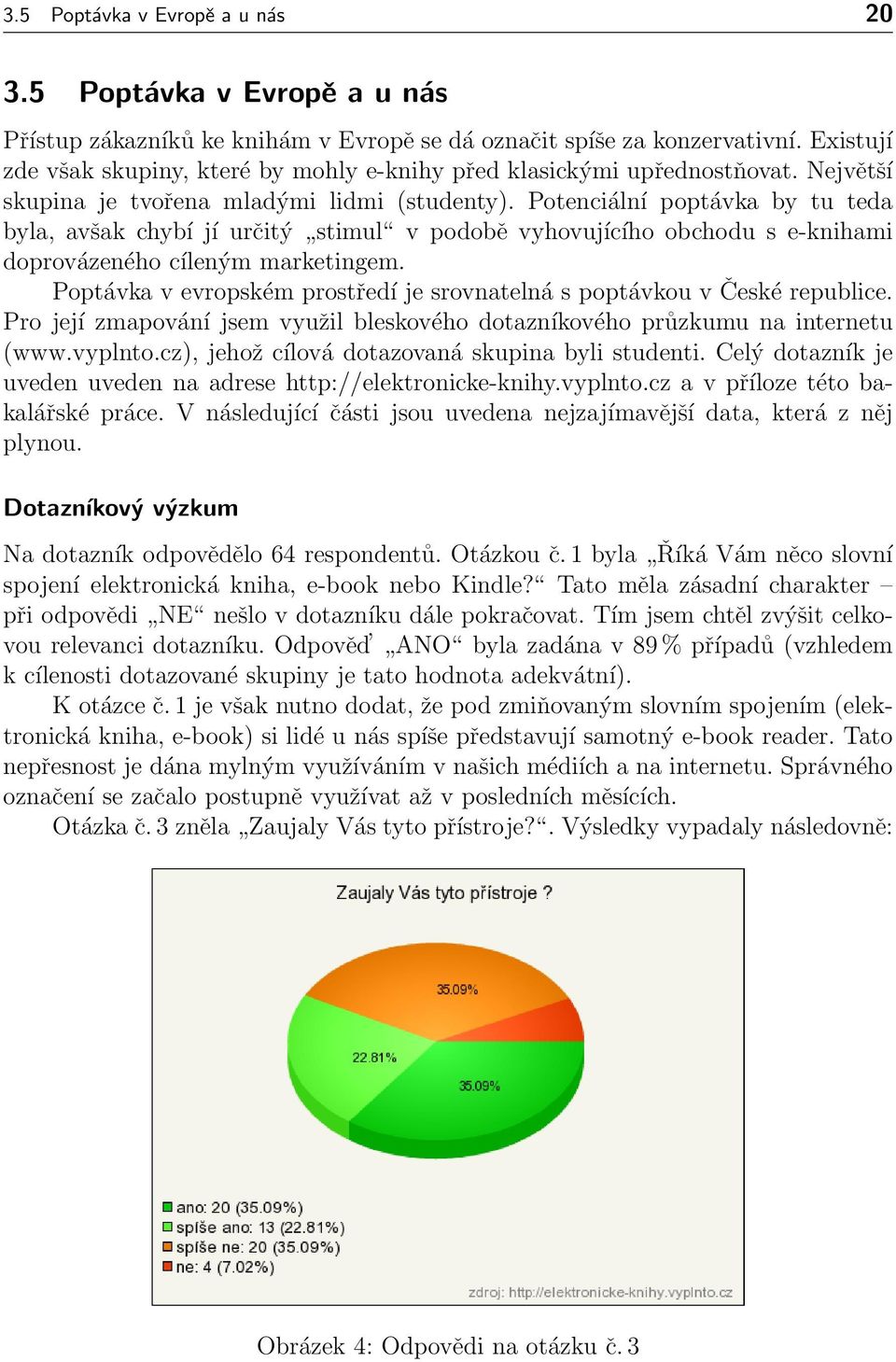 Potenciální poptávka by tu teda byla, avšak chybí jí určitý stimul v podobě vyhovujícího obchodu s e-knihami doprovázeného cíleným marketingem.