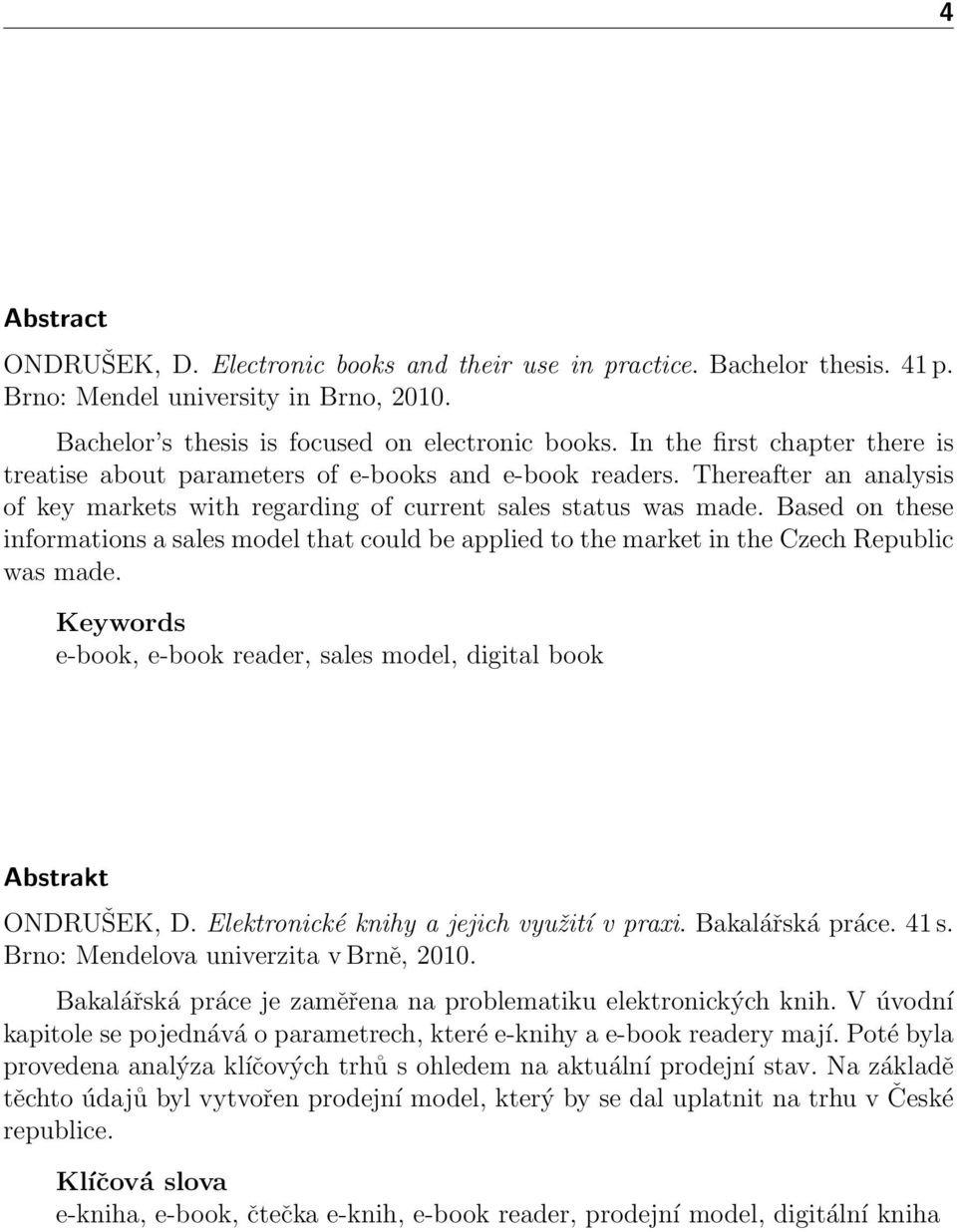 Based on these informations a sales model that could be applied to the market in the Czech Republic was made. Keywords e-book, e-book reader, sales model, digital book Abstrakt ONDRUŠEK, D.