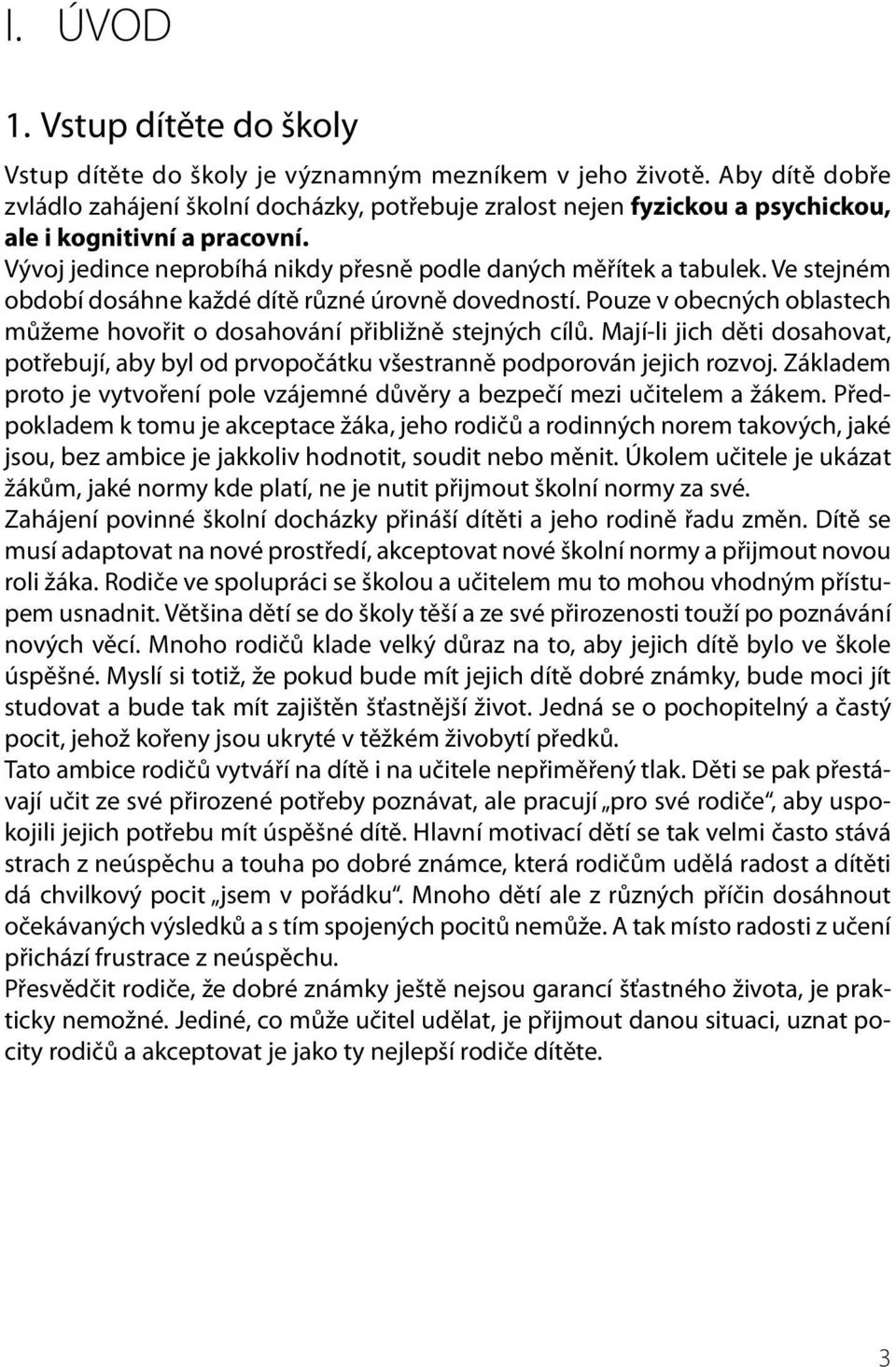 Ve stejném období dosáhne každé dítě různé úrovně dovedností. Pouze v obecných oblastech můžeme hovořit o dosahování přibližně stejných cílů.