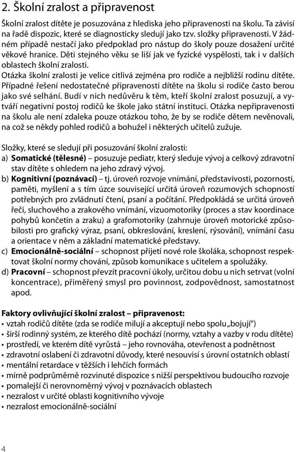 Otázka školní zralosti je velice citlivá zejména pro rodiče a nejbližší rodinu dítěte. Případné řešení nedostatečné připravenosti dítěte na školu si rodiče často berou jako své selhání.