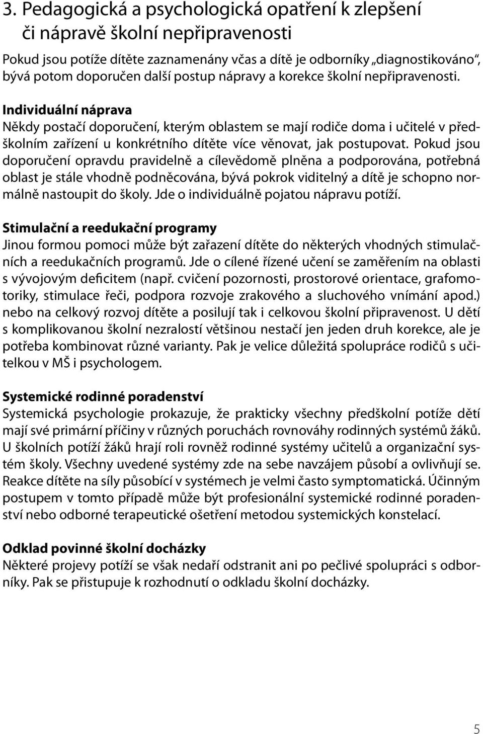 Individuální náprava Někdy postačí doporučení, kterým oblastem se mají rodiče doma i učitelé v předškolním zařízení u konkrétního dítěte více věnovat, jak postupovat.