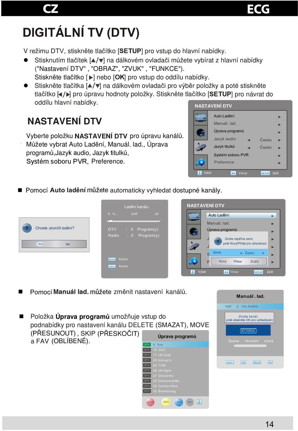 Stisknte tlaítka [ ]na dálkovém ovladai pro výbr položky a poté stisknte tlaítko [ ] pro úpravu hodnoty položky. Stisknte tlaítko [SETUP] pro návrat do oddílu hlavní nabídky.