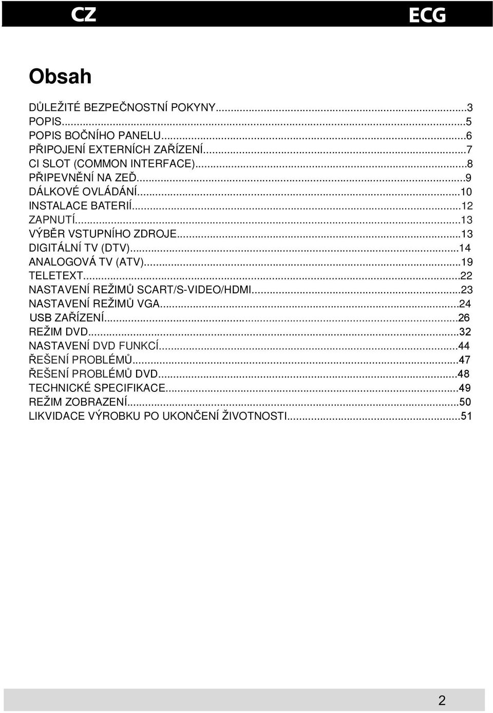 ..14 ANALOGOVÁ TV (ATV)...19 TELETEXT...22 NASTAVENÍ REŽIM SCART/S-VIDEO/HDMI...23 NASTAVENÍ REŽIM VGA...24 USB ZAÍZENÍ...26 REŽIM DVD.