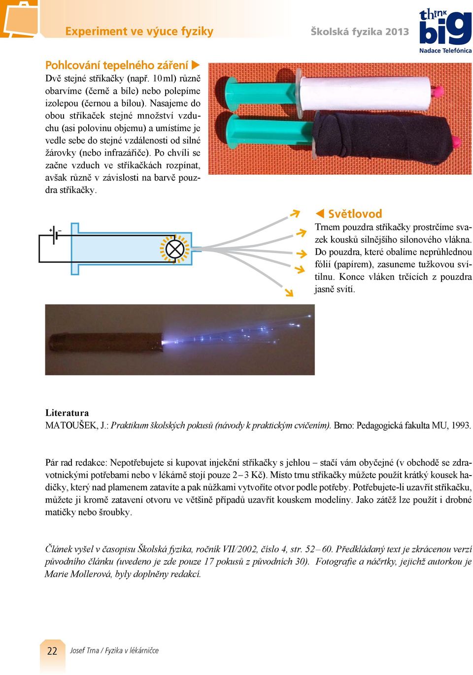 Po chvíli se začne vzduch ve stříkačkách rozpínat, avšak různě v závislosti na barvě pouzdra stříkačky. t Světlovod Trnem pouzdra stříkačky prostrčíme svazek kousků silnějšího silonového vlákna.