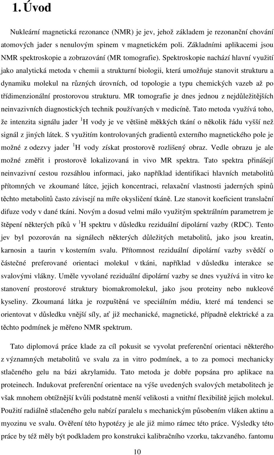 Spektroskopie nachází hlavní využití jako analytická metoda v chemii a strukturní biologii, která umožňuje stanovit strukturu a dynamiku molekul na různých úrovních, od topologie a typu chemických