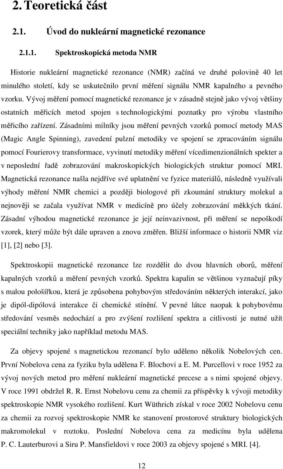 1. Spektroskopická metoda NMR Historie nukleární magnetické rezonance (NMR) začíná ve druhé polovině 40 let minulého století, kdy se uskutečnilo první měření signálu NMR kapalného a pevného vzorku.