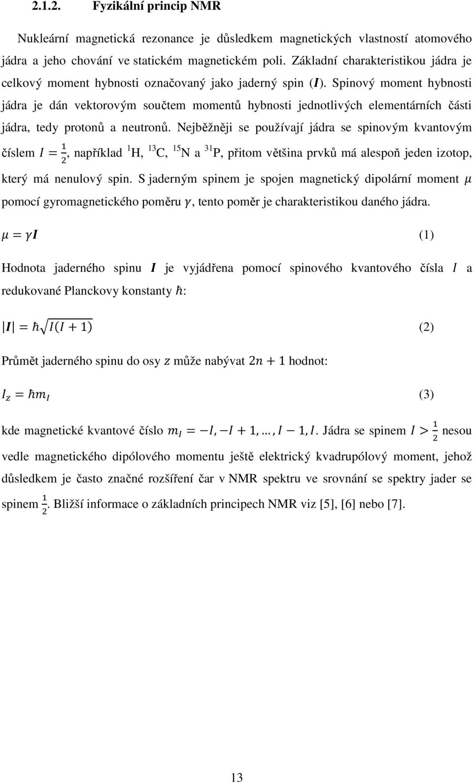 Spinový moment hybnosti jádra je dán vektorovým součtem momentů hybnosti jednotlivých elementárních části jádra, tedy protonů a neutronů.