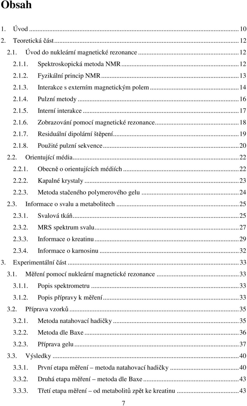 .. 19 2.1.8. Použité pulzní sekvence... 20 2.2. Orientující média... 22 2.2.1. Obecně o orientujících médiích... 22 2.2.2. Kapalné krystaly... 23 2.2.3. Metoda stačeného polymerového gelu... 24 2.3. Informace o svalu a metabolitech.