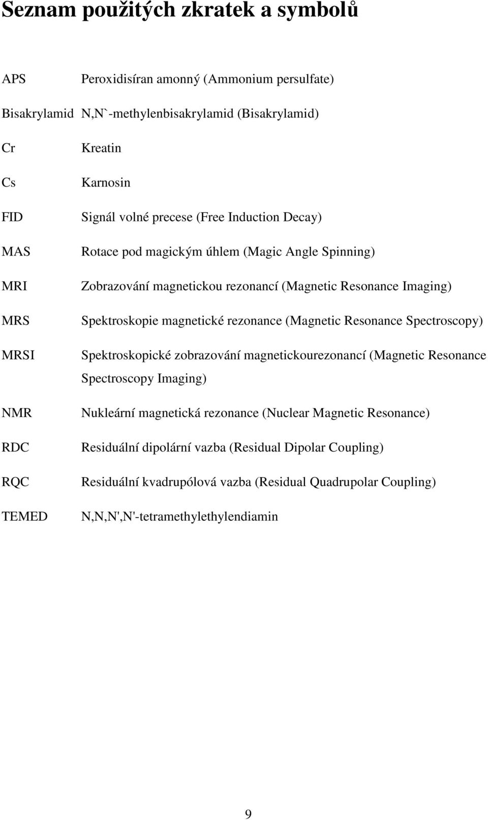 Spektroskopie magnetické rezonance (Magnetic Resonance Spectroscopy) Spektroskopické zobrazování magnetickourezonancí (Magnetic Resonance Spectroscopy Imaging) Nukleární magnetická