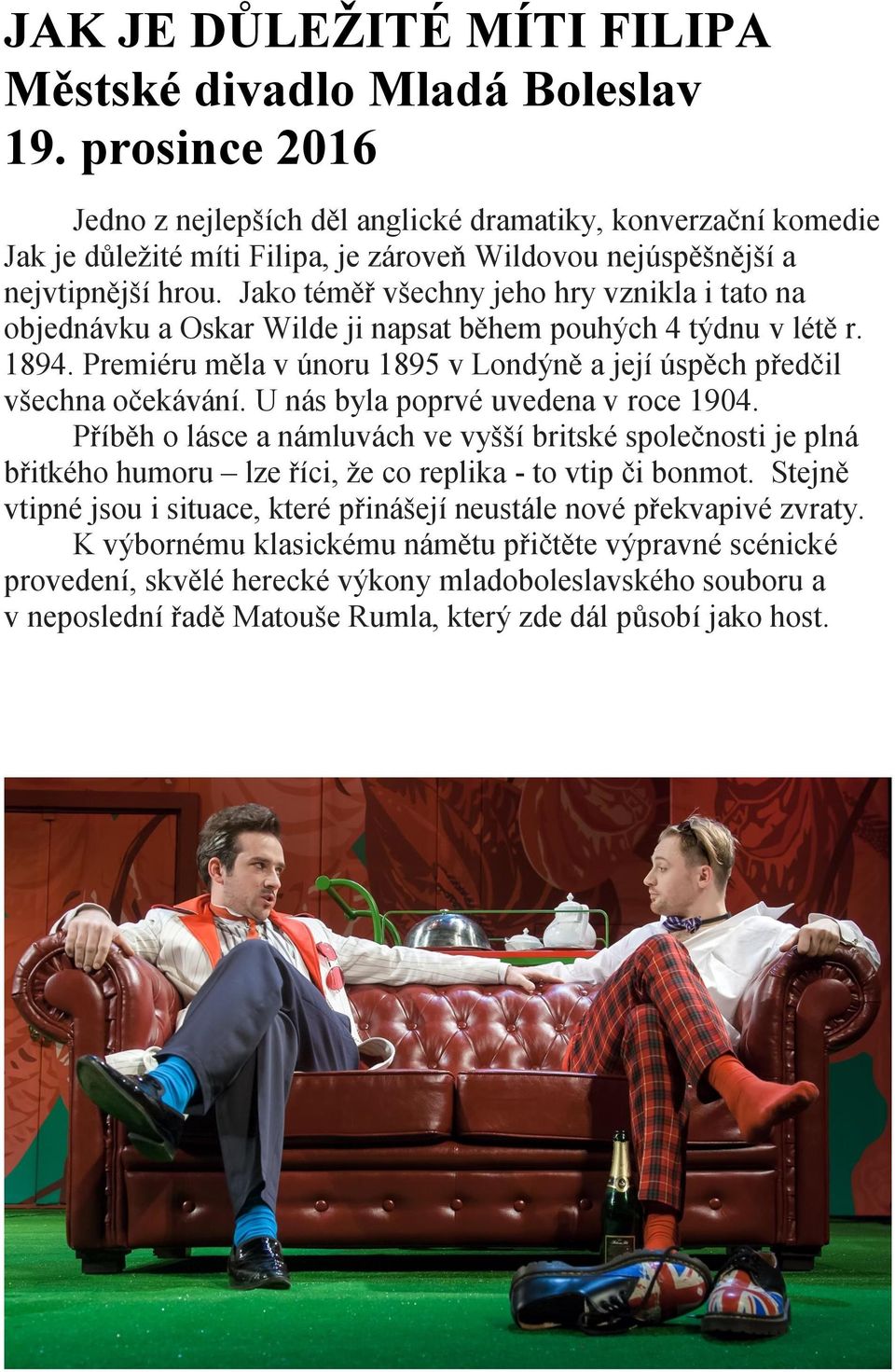 Jako téměř všechny jeho hry vznikla i tato na objednávku a Oskar Wilde ji napsat během pouhých 4 týdnu v létě r. 1894. Premiéru měla v únoru 1895 v Londýně a její úspěch předčil všechna očekávání.