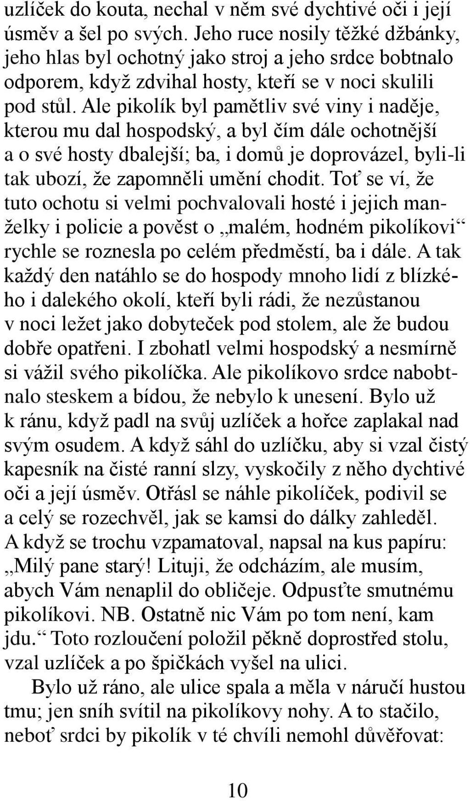 Ale pikolík byl pamětliv své viny i naděje, kterou mu dal hospodský, a byl čím dále ochotnější a o své hosty dbalejší; ba, i domů je doprovázel, byli-li tak ubozí, že zapomněli umění chodit.