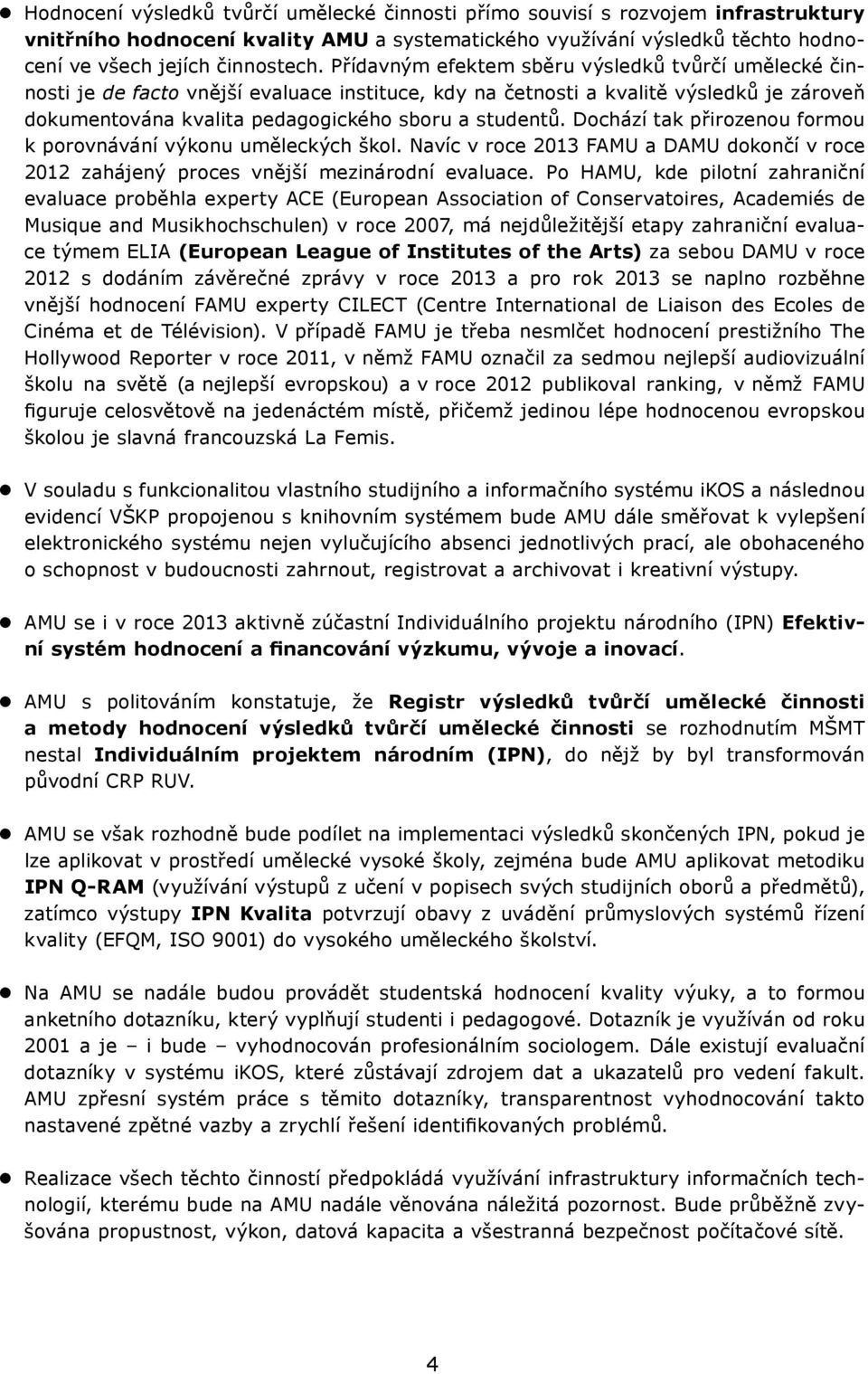 Dochází tak přirozenou formou k porovnávání výkonu uměleckých škol. Navíc v roce 2013 FAMU a DAMU dokončí v roce 2012 zahájený proces vnější mezinárodní evaluace.