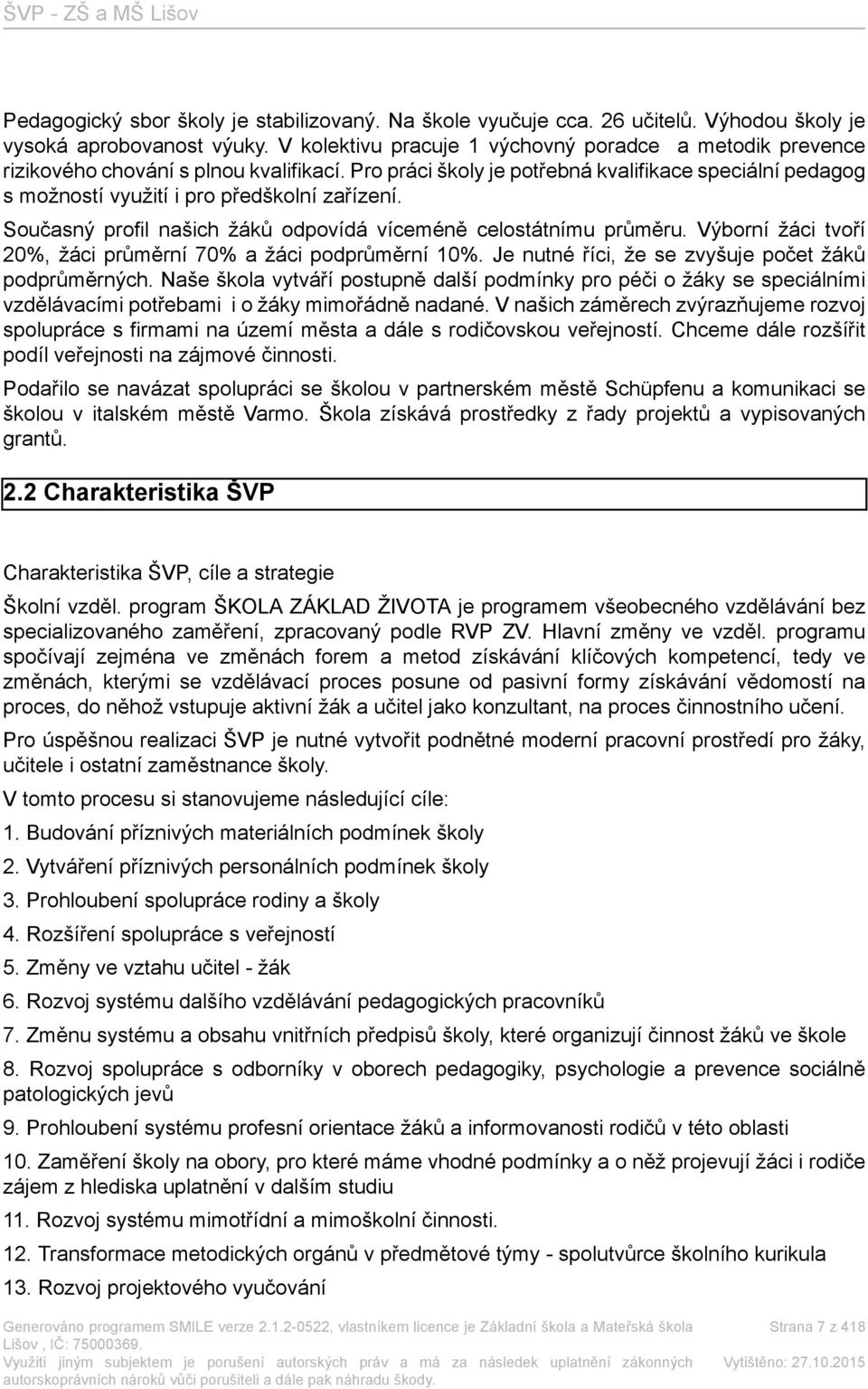 Pro práci školy je potřebná kvalifikace speciální pedagog s možností využití i pro předškolní zařízení. Současný profil našich žáků odpovídá víceméně celostátnímu průměru.