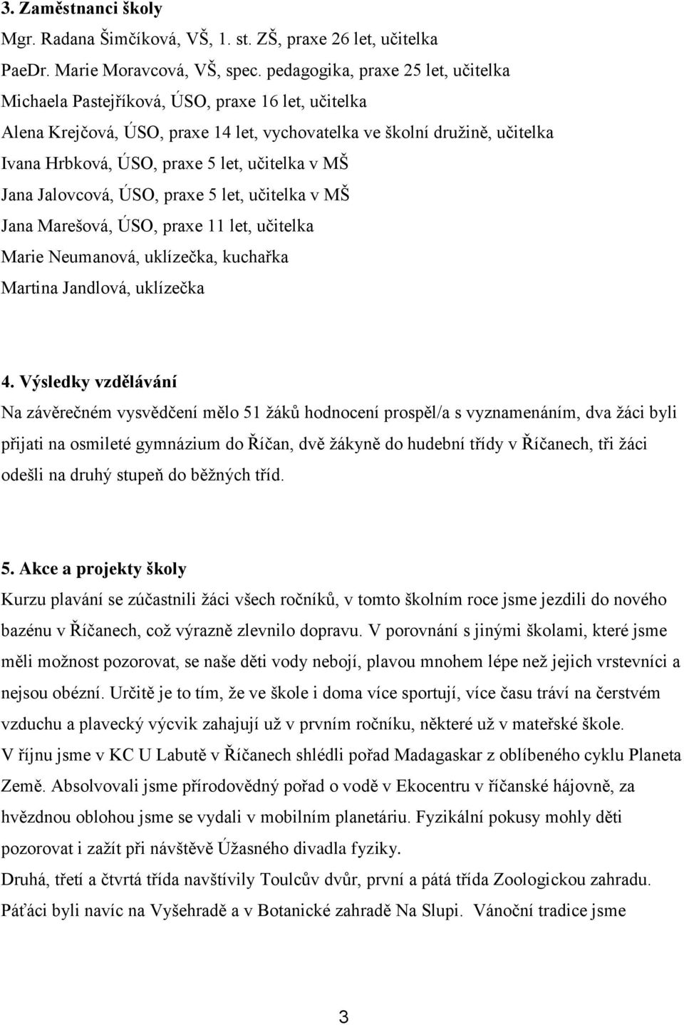 učitelka v MŠ Jana Jalovcová, ÚSO, praxe 5 let, učitelka v MŠ Jana Marešová, ÚSO, praxe 11 let, učitelka Marie Neumanová, uklízečka, kuchařka Martina Jandlová, uklízečka 4.