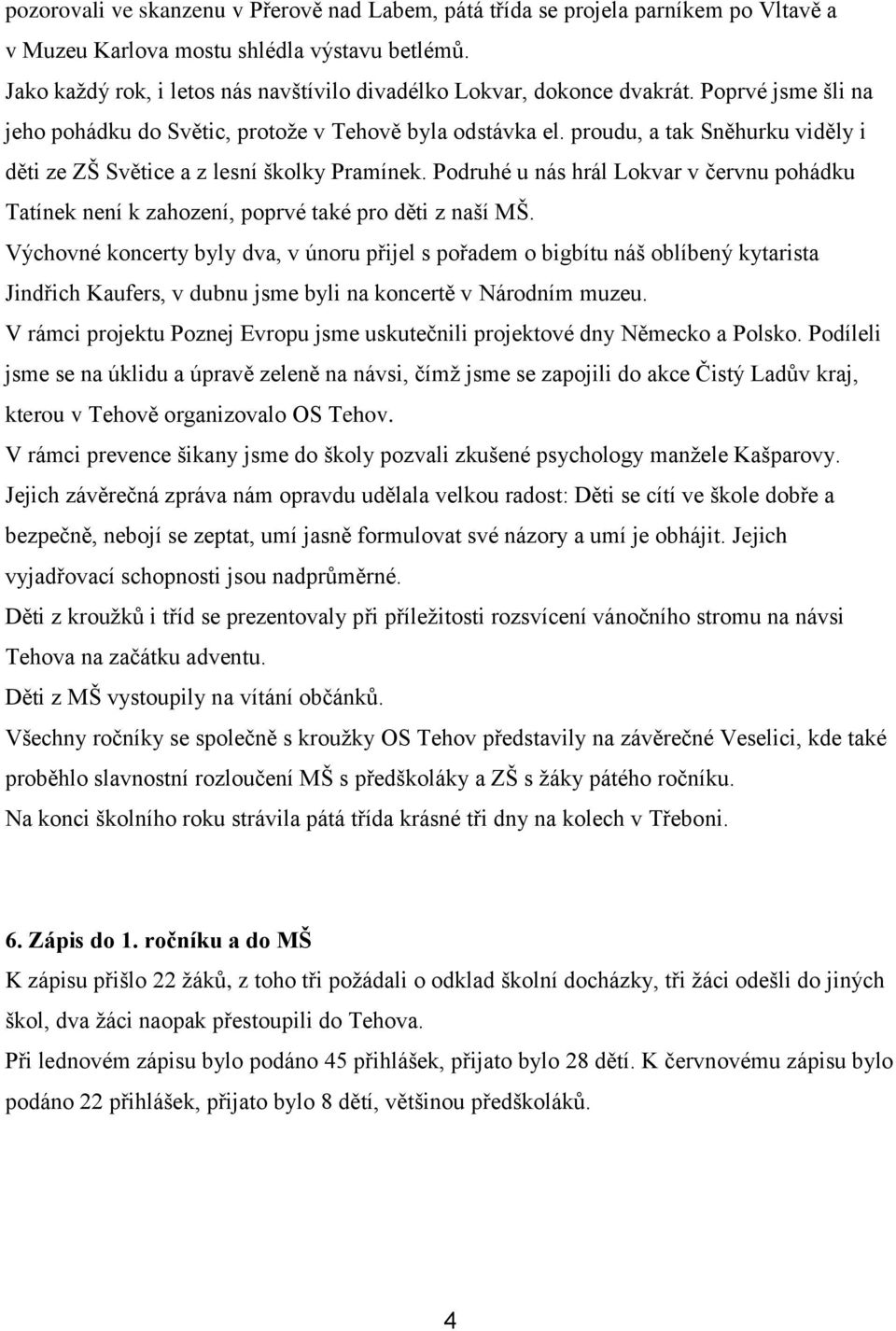 proudu, a tak Sněhurku viděly i děti ze ZŠ Světice a z lesní školky Pramínek. Podruhé u nás hrál Lokvar v červnu pohádku Tatínek není k zahození, poprvé také pro děti z naší MŠ.