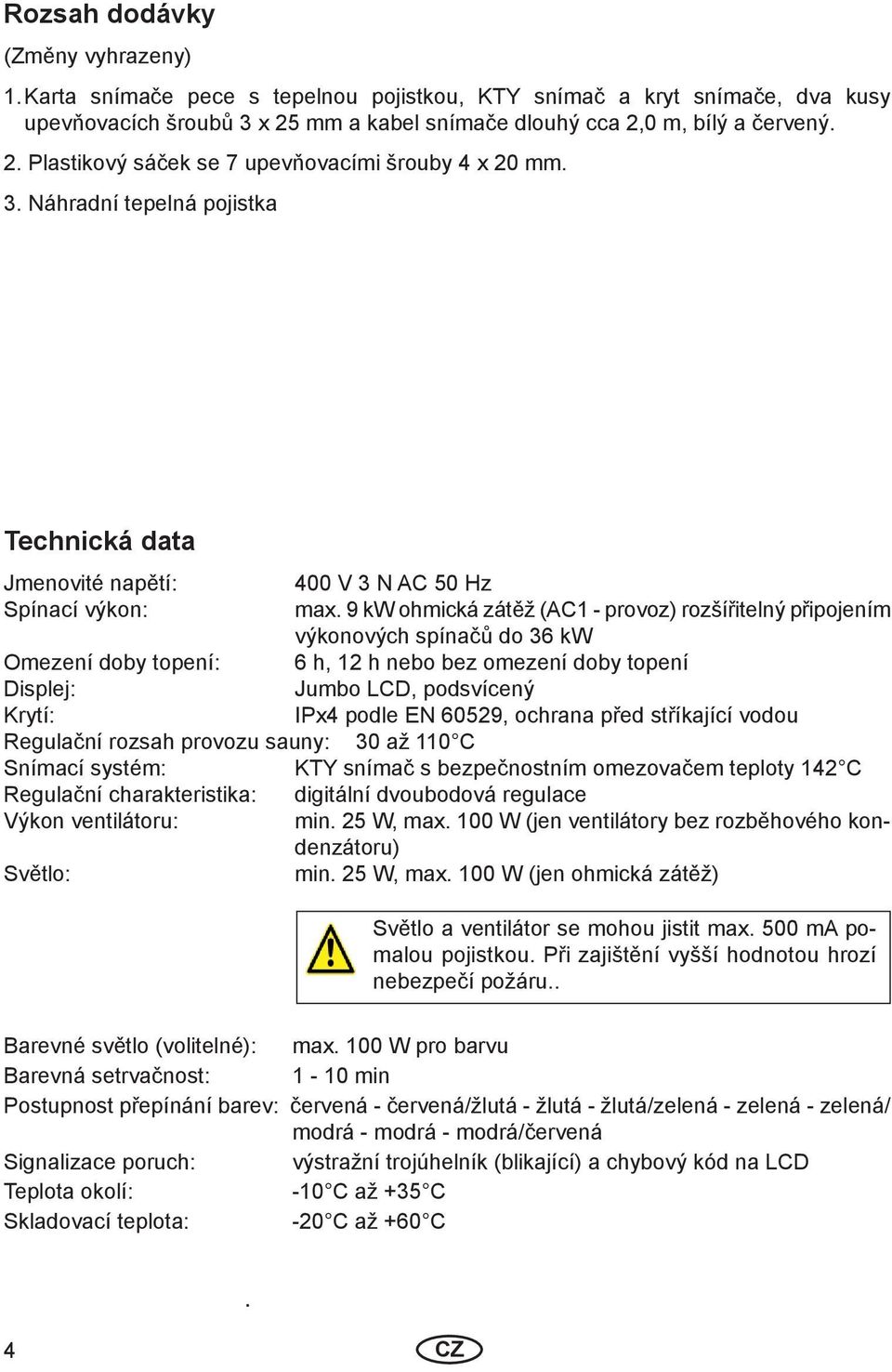 9 kw ohmická zátěž (AC1 - provoz) rozšířitelný připojením výkonových spínačů do 36 kw Omezení doby topení: 6 h, 12 h nebo bez omezení doby topení Displej: Jumbo LCD, podsvícený Krytí: IPx4 podle EN