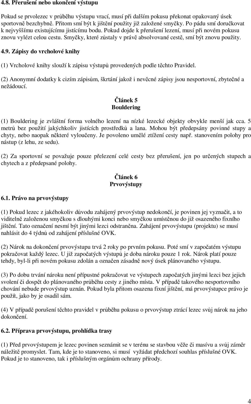 Smy ky, které z staly v práv absolvované cest, smí být znovu použity. 4.9. Zápisy do vrcholové knihy (1) Vrcholové knihy slouží k zápisu výstup provedených podle t chto Pravidel.