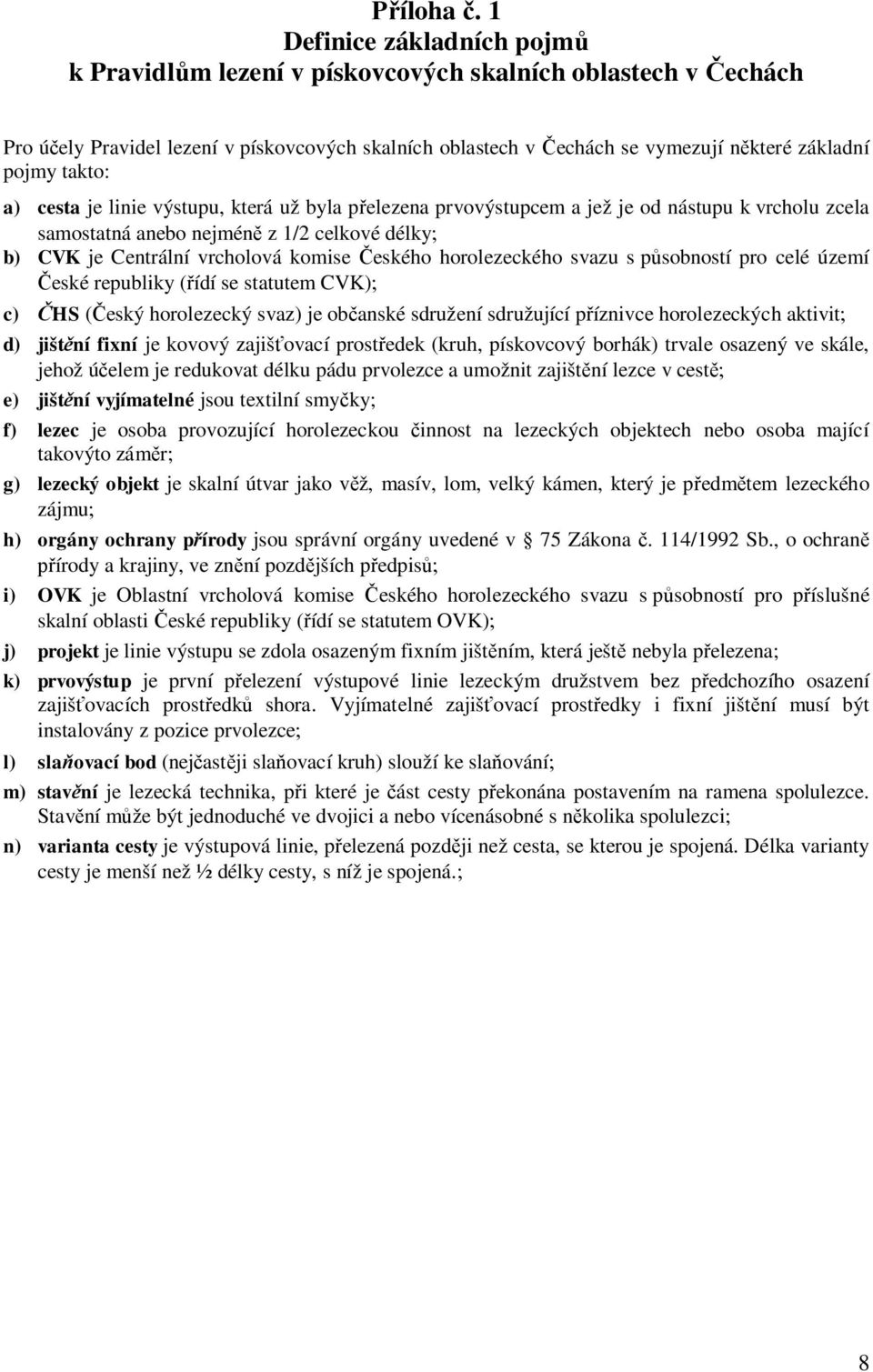 a) cesta je linie výstupu, která už byla p elezena prvovýstupcem a jež je od nástupu k vrcholu zcela samostatná anebo nejmén z 1/2 celkové délky b) CVK je Centrální vrcholová komise eského