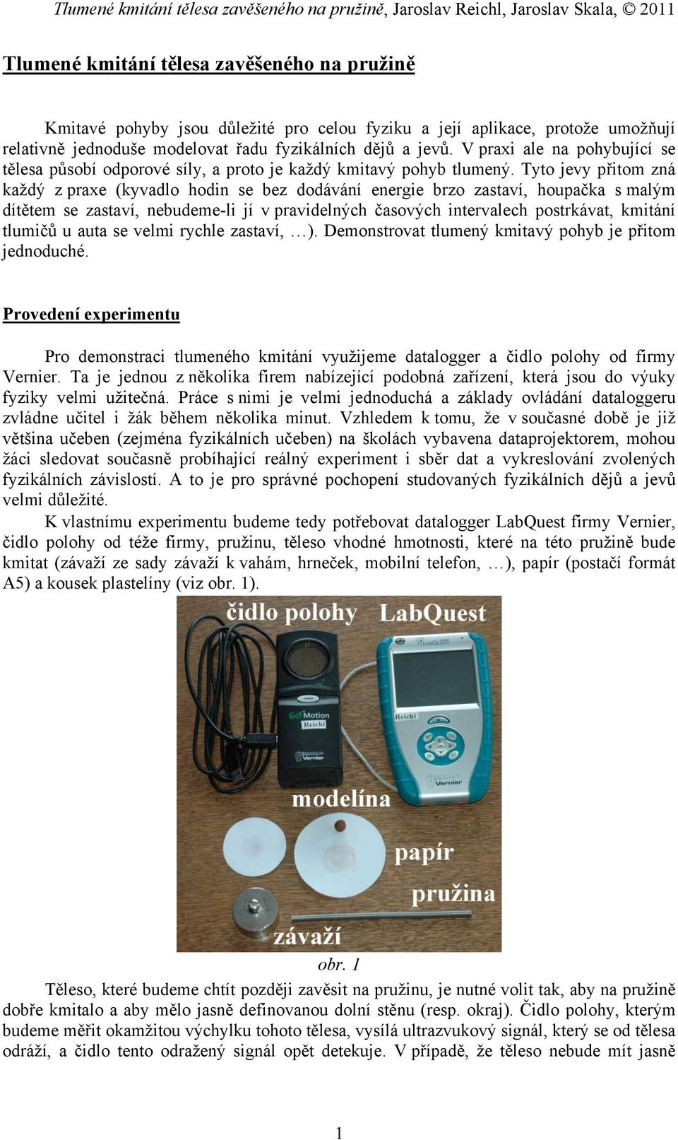 Tyto jevy přitom zná každý z praxe (kyvadlo hodin se bez dodávání energie brzo zastaví, houpačka s malým dítětem se zastaví, nebudeme-li jí v pravidelných časových intervalech postrkávat, kmitání