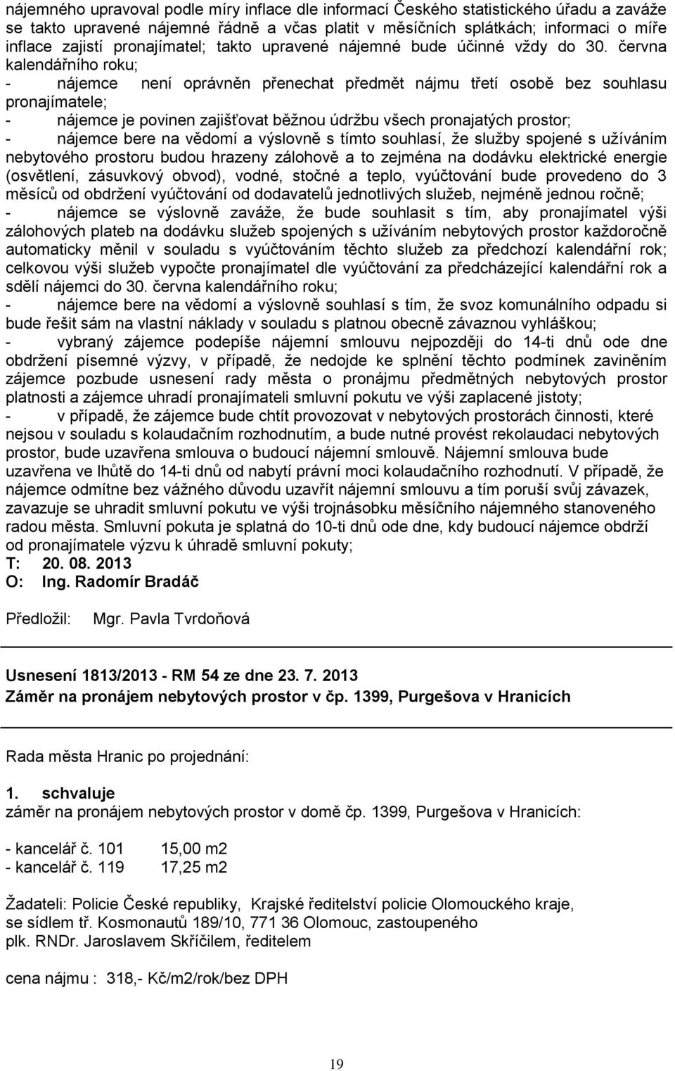 června kalendářního roku; - nájemce není oprávněn přenechat předmět nájmu třetí osobě bez souhlasu pronajímatele; - nájemce je povinen zajišťovat běţnou údrţbu všech pronajatých prostor; - nájemce