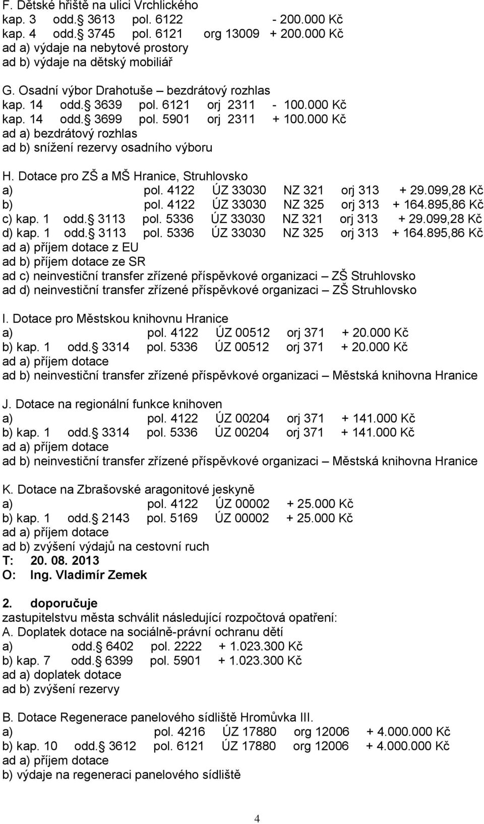000 Kč ad a) bezdrátový rozhlas ad b) sníţení rezervy osadního výboru H. Dotace pro ZŠ a MŠ Hranice, Struhlovsko a) pol. 4122 ÚZ 33030 NZ 321 orj 313 + 29.099,28 Kč b) pol.