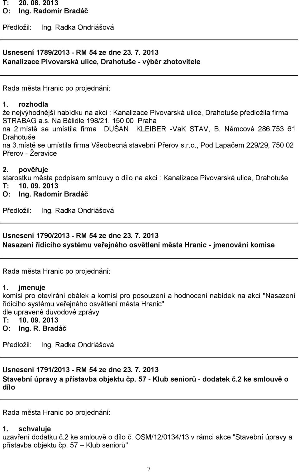 místě se umístila firma DUŠAN KLEIBER -VaK STAV, B. Němcové 286,753 61 Drahotuše na 3.místě se umístila firma Všeobecná stavební Přerov s.r.o., Pod Lapačem 229/29, 750 02 Přerov - Ţeravice 2.