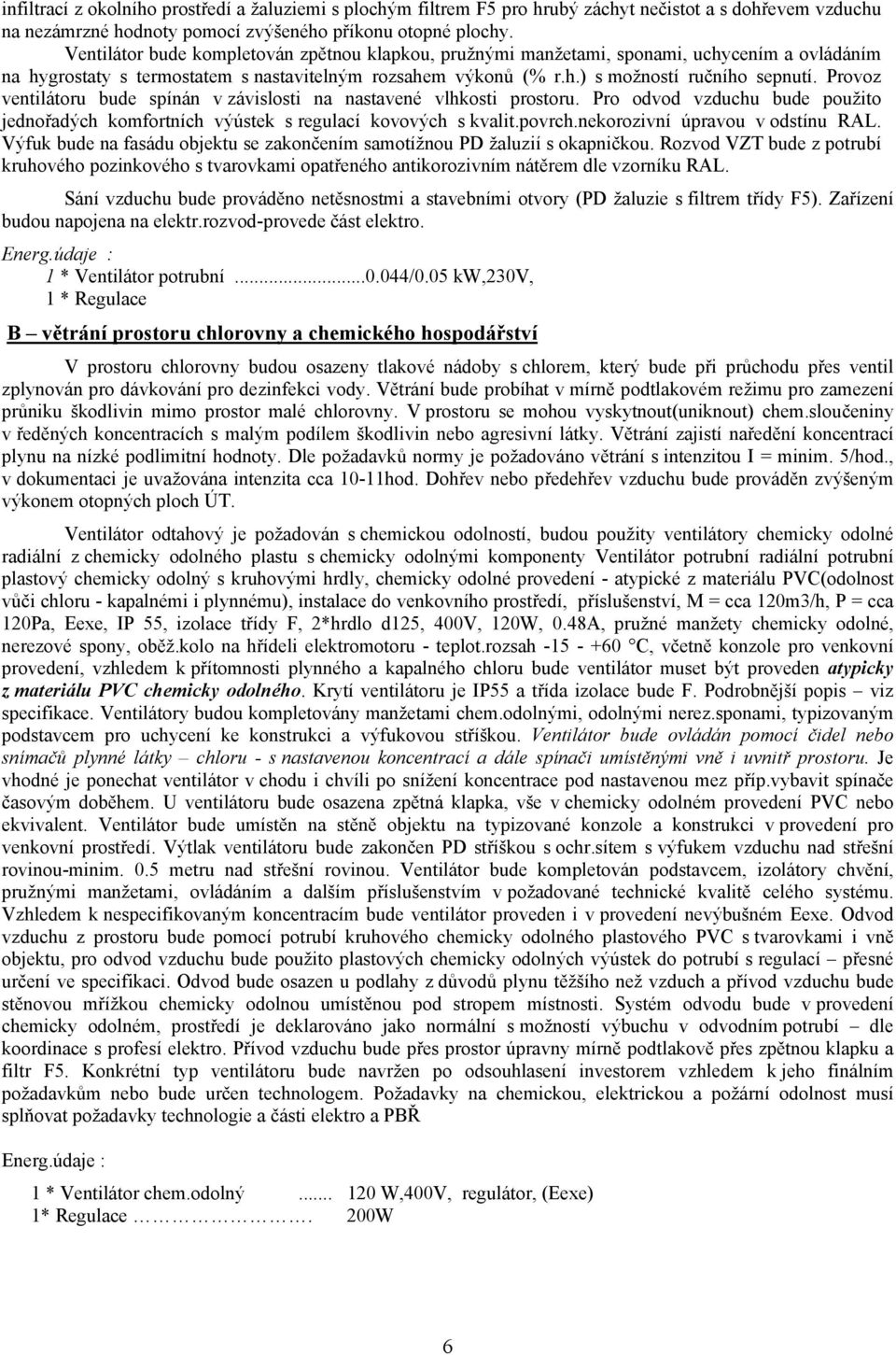 Provoz ventilátoru bude spínán v závislosti na nastavené vlhkosti prostoru. Pro odvod vzduchu bude použito jednořadých komfortních výústek s regulací kovových s kvalit.povrch.